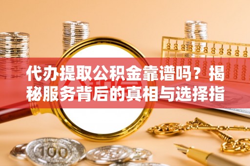 北港代办提取公积金靠谱吗？揭秘服务背后的真相与选择指南