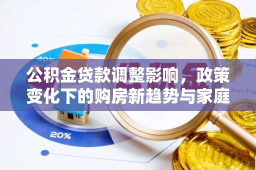 北港公积金贷款调整影响，政策变化下的购房新趋势与家庭财务规划