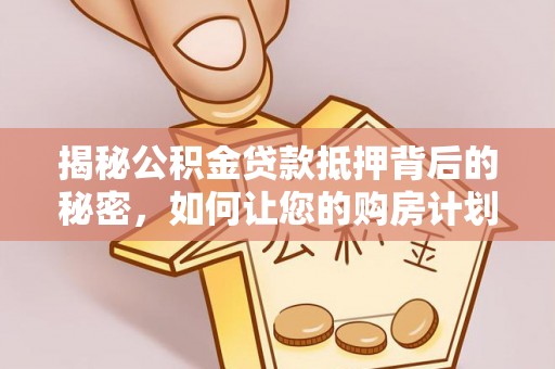 北港揭秘公积金贷款抵押背后的秘密，如何让您的购房计划更轻松？