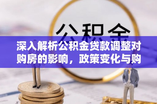 北港深入解析公积金贷款调整对购房的影响，政策变化与购房者选择