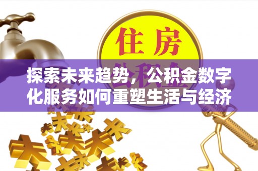 北港探索未来趋势，公积金数字化服务如何重塑生活与经济