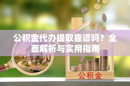 北港公积金代办提取靠谱吗？全面解析与实用指南