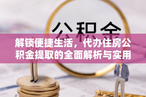 北港解锁便捷生活，代办住房公积金提取的全面解析与实用指南