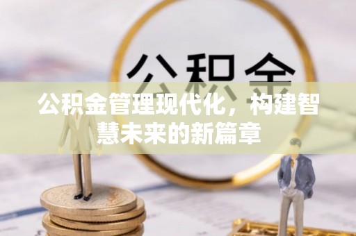 北港公积金管理现代化，构建智慧未来的新篇章
