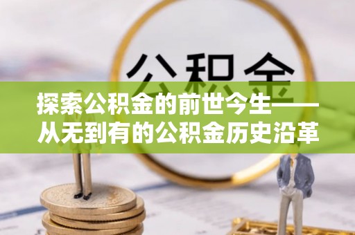 北港探索公积金的前世今生——从无到有的公积金历史沿革
