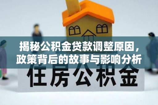北港揭秘公积金贷款调整原因，政策背后的故事与影响分析