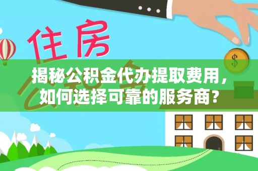 北港揭秘公积金代办提取费用，如何选择可靠的服务商？