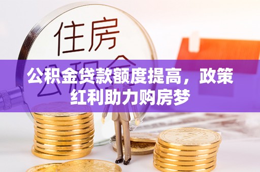 北港公积金贷款额度提高，政策红利助力购房梦