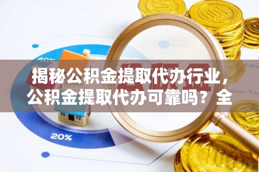北港揭秘公积金提取代办行业，公积金提取代办可靠吗？全面解析与风险规避