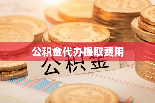 北港公积金代办提取费用