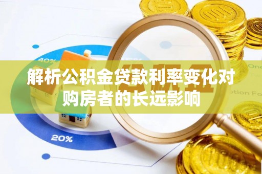 北港解析公积金贷款利率变化对购房者的长远影响