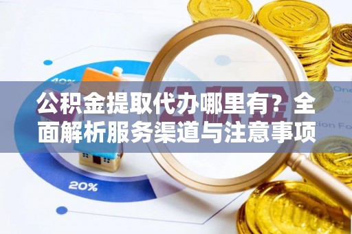 北港公积金提取代办哪里有？全面解析服务渠道与注意事项