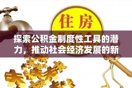 北港探索公积金制度性工具的潜力，推动社会经济发展的新引擎