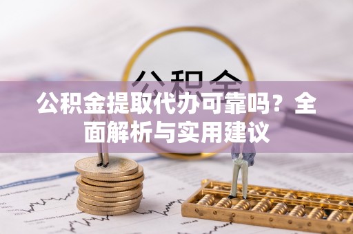 北港公积金提取代办可靠吗？全面解析与实用建议