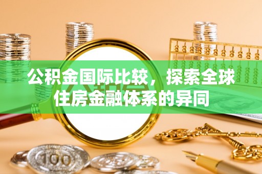 北港公积金国际比较，探索全球住房金融体系的异同