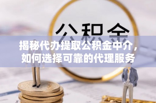 北港揭秘代办提取公积金中介，如何选择可靠的代理服务