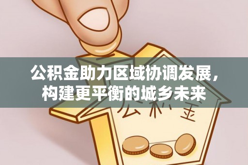 北港公积金助力区域协调发展，构建更平衡的城乡未来