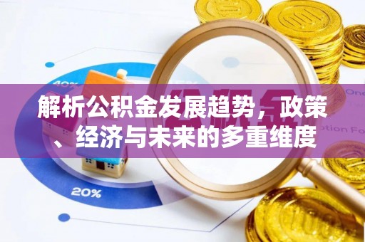 北港解析公积金发展趋势，政策、经济与未来的多重维度