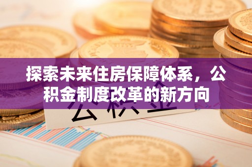 北港探索未来住房保障体系，公积金制度改革的新方向