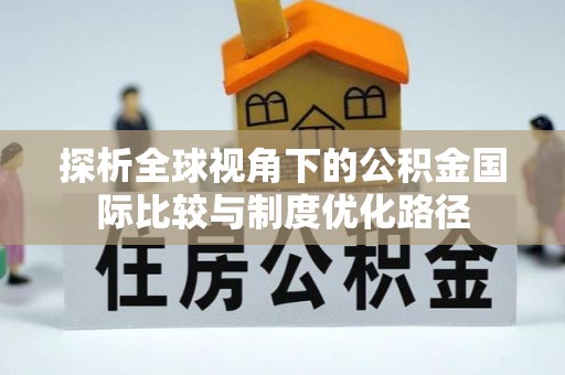 北港探析全球视角下的公积金国际比较与制度优化路径