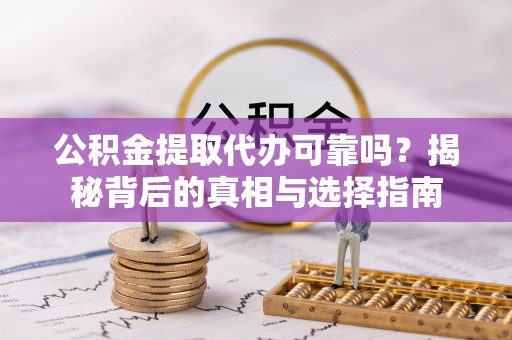 北港公积金提取代办可靠吗？揭秘背后的真相与选择指南