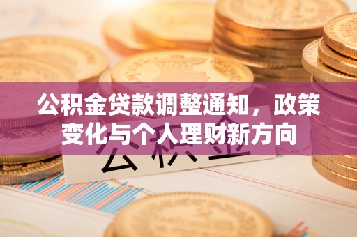 北港公积金贷款调整通知，政策变化与个人理财新方向