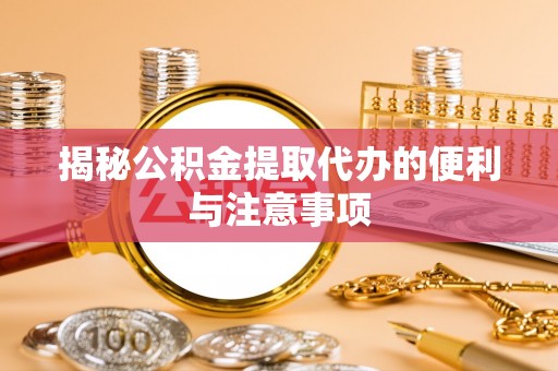 北港揭秘公积金提取代办的便利与注意事项