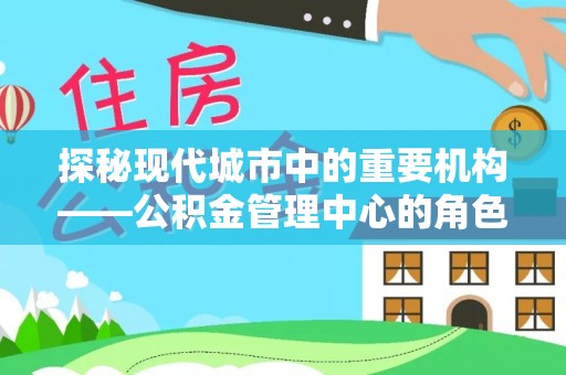 北港探秘现代城市中的重要机构——公积金管理中心的角色与使命