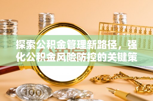 北港探索公积金管理新路径，强化公积金风险防控的关键策略