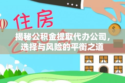 北港揭秘公积金提取代办公司，选择与风险的平衡之道