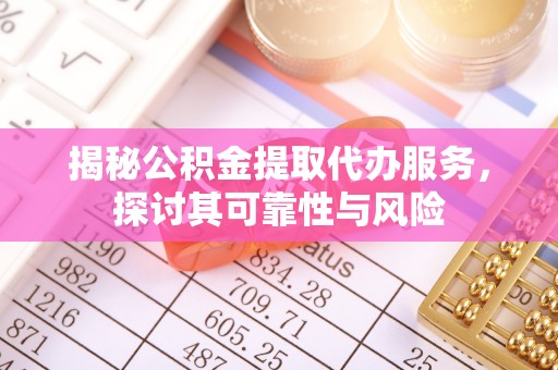 北港揭秘公积金提取代办服务，探讨其可靠性与风险