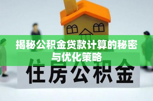 北港揭秘公积金贷款计算的秘密与优化策略