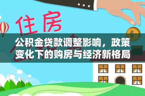 北港公积金贷款调整影响，政策变化下的购房与经济新格局