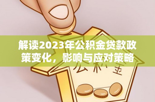 北港解读2023年公积金贷款政策变化，影响与应对策略