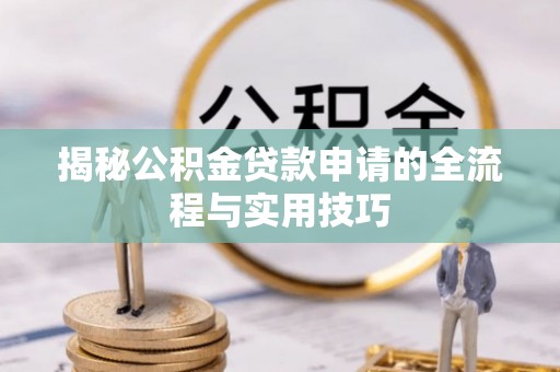 北港揭秘公积金贷款申请的全流程与实用技巧