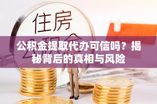 北港公积金提取代办可信吗？揭秘背后的真相与风险