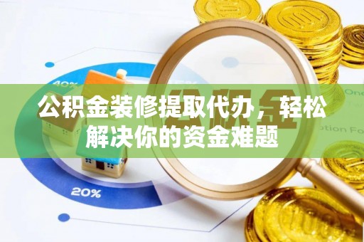 北港公积金装修提取代办，轻松解决你的资金难题