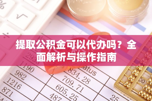 北港提取公积金可以代办吗？全面解析与操作指南