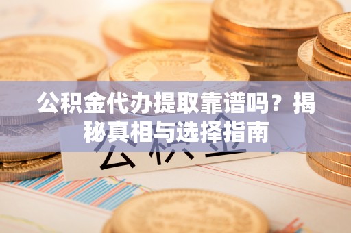 北港公积金代办提取靠谱吗？揭秘真相与选择指南