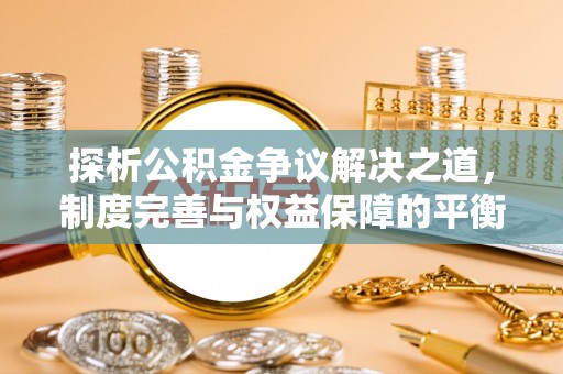 北港探析公积金争议解决之道，制度完善与权益保障的平衡点