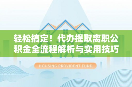北港轻松搞定！代办提取离职公积金全流程解析与实用技巧