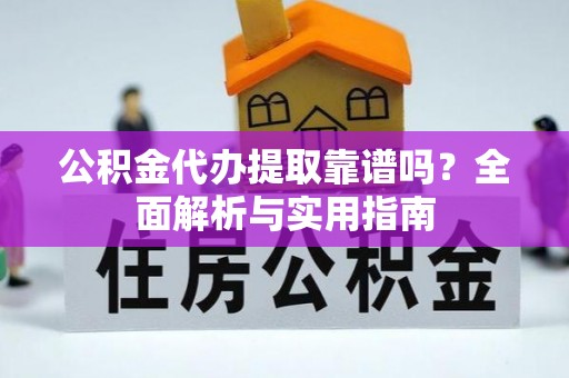北港公积金代办提取靠谱吗？全面解析与实用指南