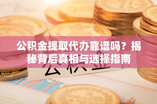 北港公积金提取代办靠谱吗？揭秘背后真相与选择指南
