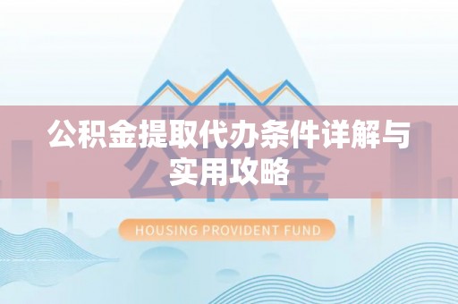 北港公积金提取代办条件详解与实用攻略