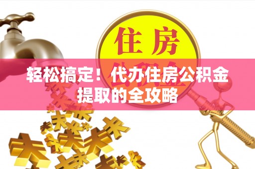 北港轻松搞定！代办住房公积金提取的全攻略