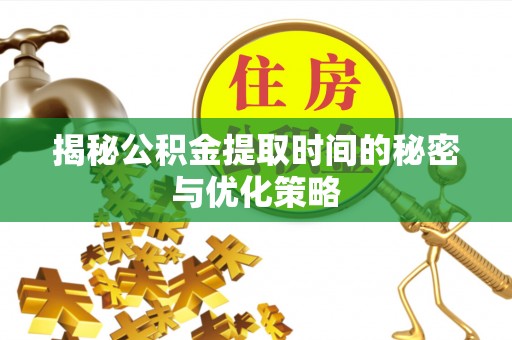 北港揭秘公积金提取时间的秘密与优化策略