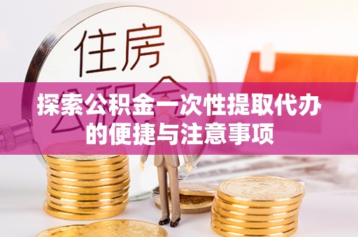 北港探索公积金一次性提取代办的便捷与注意事项