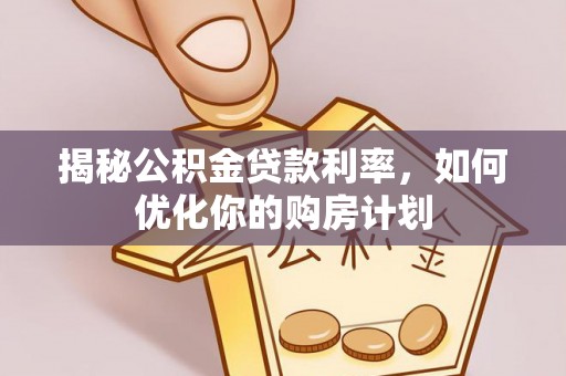 北港揭秘公积金贷款利率，如何优化你的购房计划