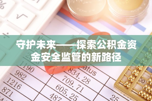 北港守护未来——探索公积金资金安全监管的新路径