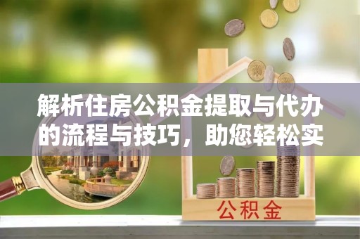 北港解析住房公积金提取与代办的流程与技巧，助您轻松实现资金流动
